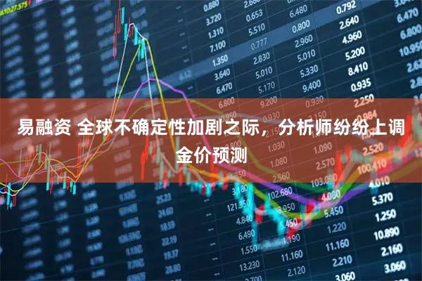 易融资 全球不确定性加剧之际，分析师纷纷上调金价预测