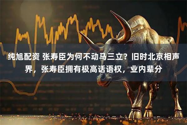 纯旭配资 张寿臣为何不动马三立？旧时北京相声界，张寿臣拥有极高话语权，业内辈分