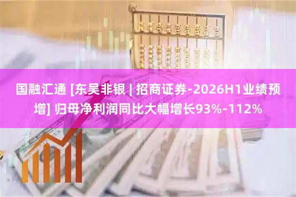 国融汇通 [东吴非银 | 招商证券-2026H1业绩预增] 归母净利润同比大幅增长93%-112%