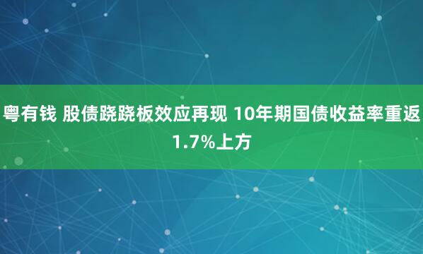 粤有钱 股债跷跷板效应再现 10年期国债收益率重返1.7%上方